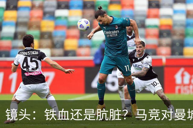 镜头：铁血还是肮脏？马竞对曼城争议动作层出不穷